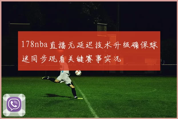 178nba直播无延迟技术升级确保球迷同步观看关键赛事实况