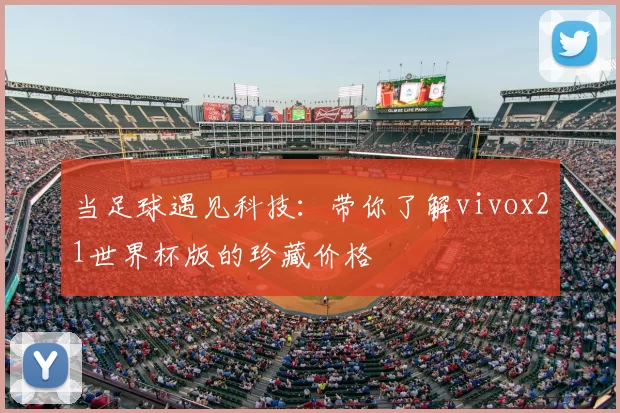 当足球遇见科技：带你了解vivox21世界杯版的珍藏价格