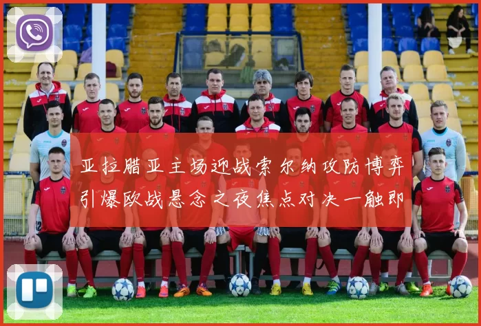 亚拉腊亚主场迎战索尔纳攻防博弈引爆欧战悬念之夜焦点对决一触即发