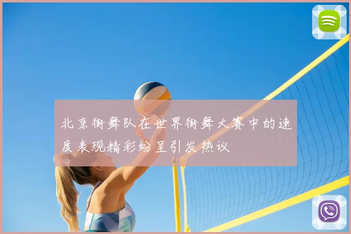 北京街舞队在世界街舞大赛中的速度表现精彩纷呈引发热议
