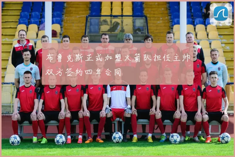 布鲁克斯正式加盟火箭队担任主帅双方签约四年合同