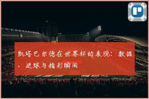 凯塔巴尔德在世界杯的表现：数据、进球与精彩瞬间