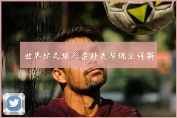 世界杯足球彩票种类与玩法详解