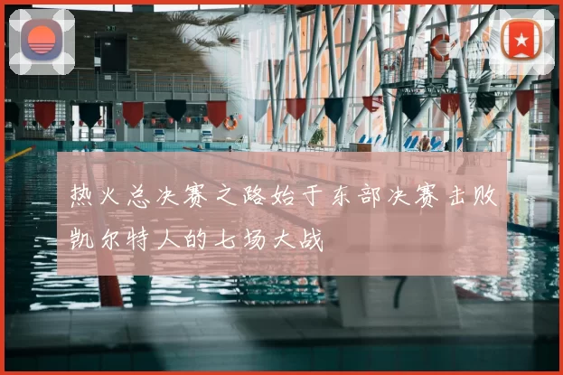热火总决赛之路始于东部决赛击败凯尔特人的七场大战