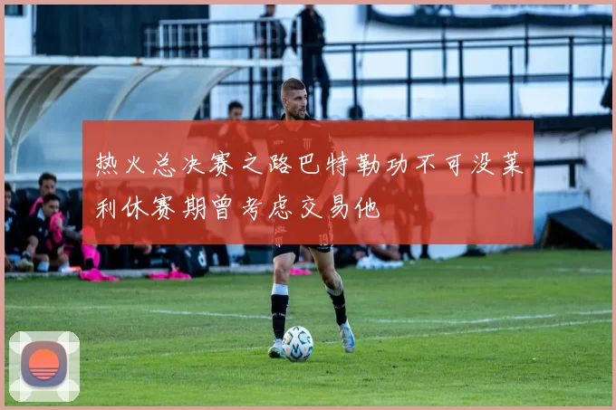 热火总决赛之路巴特勒功不可没莱利休赛期曾考虑交易他