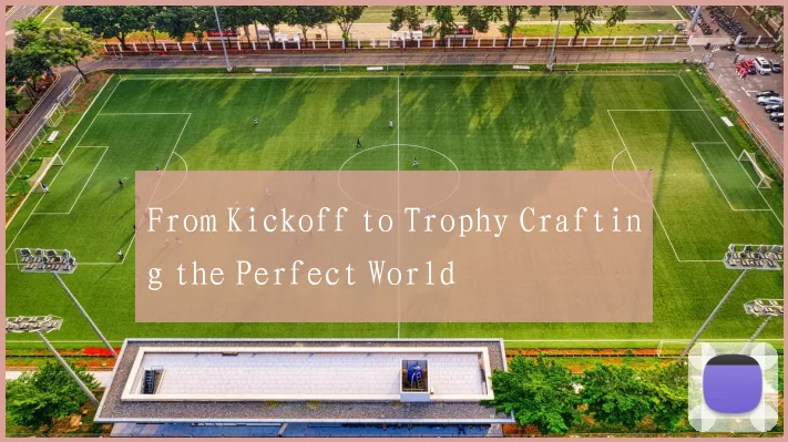 From Kickoff to Trophy Crafting the Perfect World