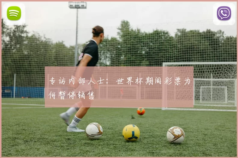 专访内部人士：世界杯期间彩票为何暂停销售