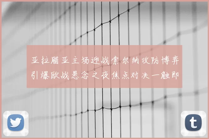 亚拉腊亚主场迎战索尔纳攻防博弈引爆欧战悬念之夜焦点对决一触即发