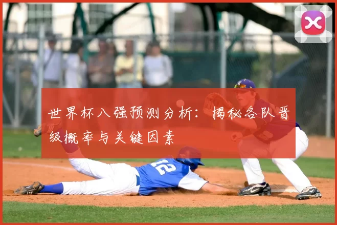 世界杯八强预测分析：揭秘各队晋级概率与关键因素