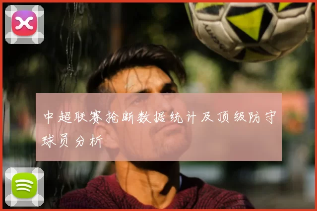 中超联赛抢断数据统计及顶级防守球员分析