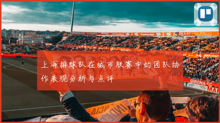 上海排球队在城市联赛中的团队协作表现分析与点评