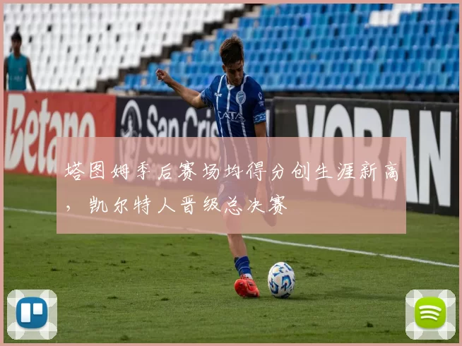 塔图姆季后赛场均得分创生涯新高，凯尔特人晋级总决赛