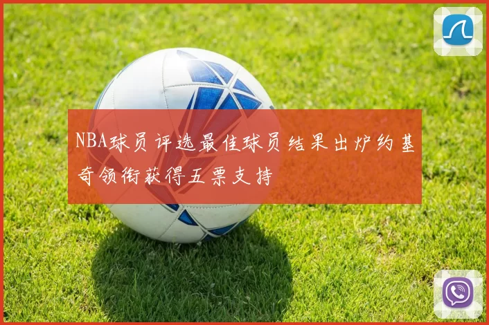 NBA球员评选最佳球员结果出炉约基奇领衔获得五票支持