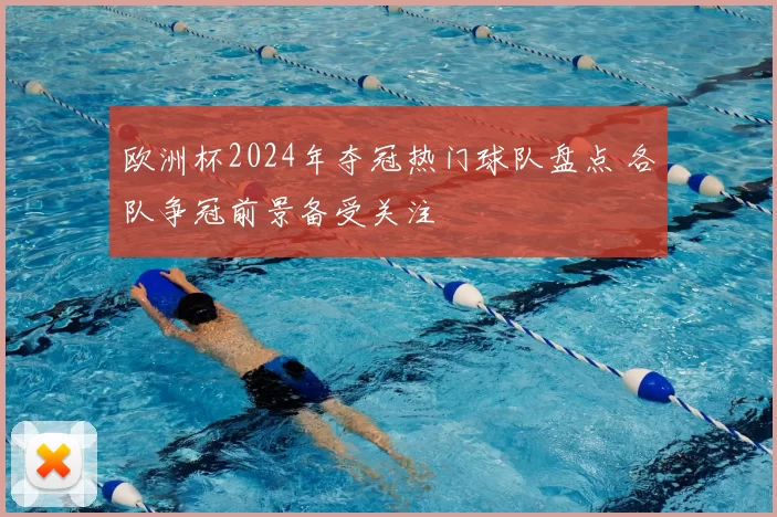 欧洲杯2024年夺冠热门球队盘点 各队争冠前景备受关注