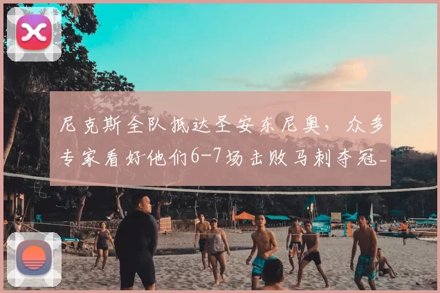 尼克斯全队抵达圣安东尼奥，众多专家看好他们6-7场击败马刺夺冠_球员_总决赛_比赛