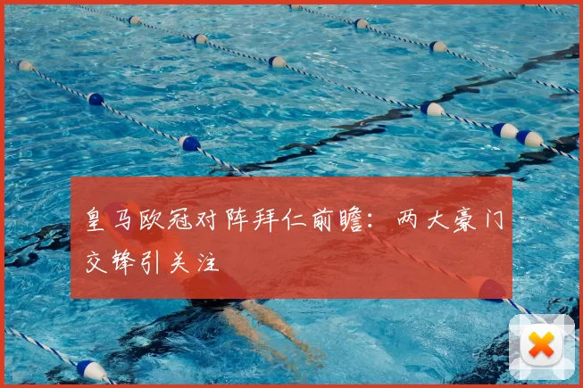皇马欧冠对阵拜仁前瞻：两大豪门交锋引关注