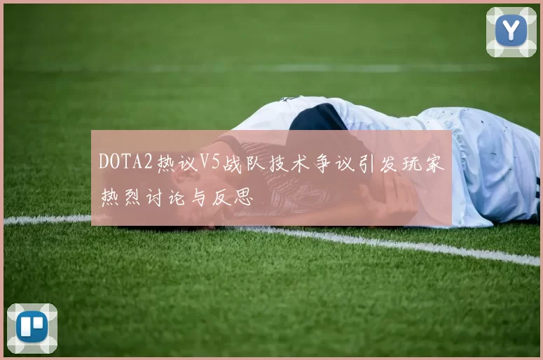 DOTA2热议V5战队技术争议引发玩家热烈讨论与反思