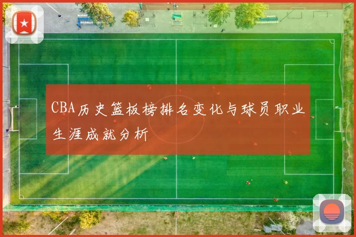 CBA历史篮板榜排名变化与球员职业生涯成就分析