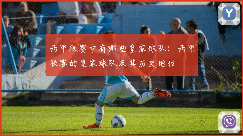 西甲联赛中有哪些皇家球队:西甲联赛的皇家球队及其历史地位