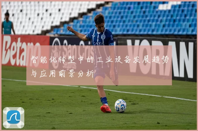智能化转型中的工业设备发展趋势与应用前景分析