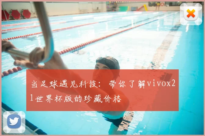 当足球遇见科技：带你了解vivox21世界杯版的珍藏价格
