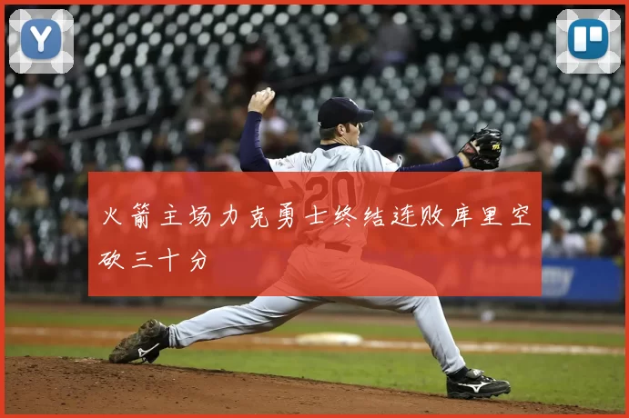 火箭主场力克勇士终结连败库里空砍三十分