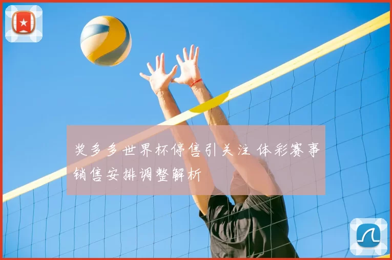 奖多多世界杯停售引关注 体彩赛事销售安排调整解析