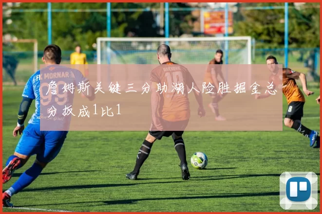 詹姆斯关键三分助湖人险胜掘金总分扳成1比1
