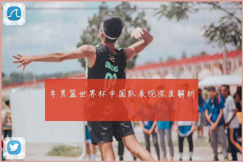 年男篮世界杯中国队表现深度解析