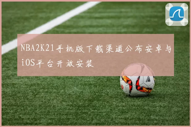 NBA2K21手机版下载渠道公布安卓与iOS平台开放安装