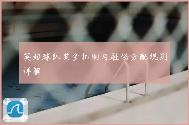 英超球队奖金机制与胜场分配规则详解