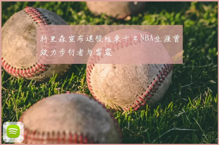 科里森宣布退役结束十年NBA生涯曾效力步行者与雷霆