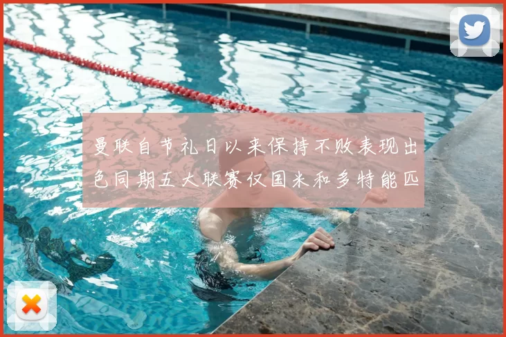 曼联自节礼日以来保持不败表现出色同期五大联赛仅国米和多特能匹敌