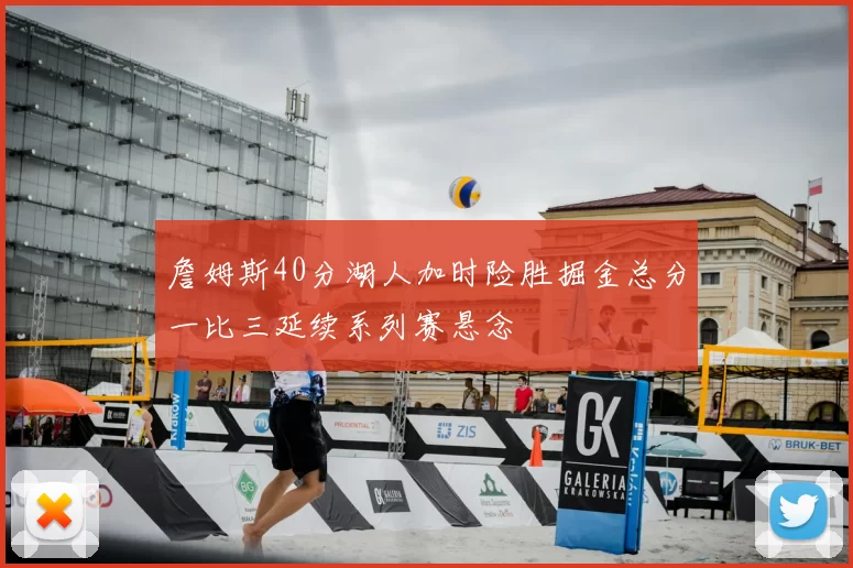 詹姆斯40分湖人加时险胜掘金总分一比三延续系列赛悬念