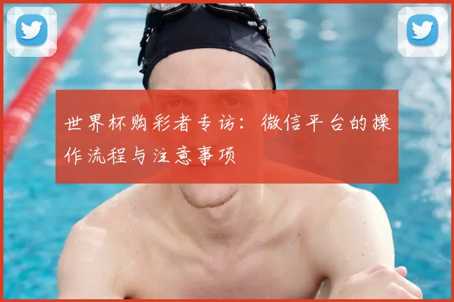 世界杯购彩者专访：微信平台的操作流程与注意事项