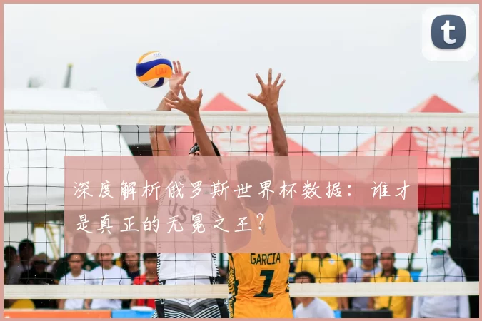 深度解析俄罗斯世界杯数据：谁才是真正的无冕之王？