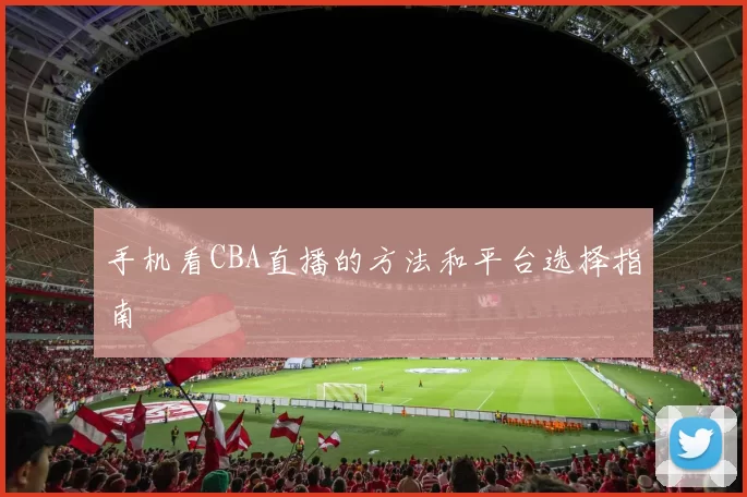 手机看CBA直播的方法和平台选择指南