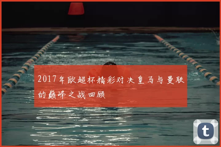 2017年欧超杯精彩对决皇马与曼联的巅峰之战回顾