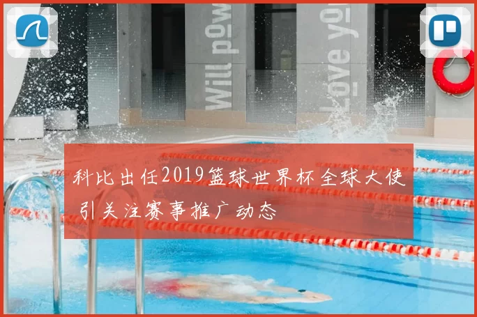 科比出任2019篮球世界杯全球大使 引关注赛事推广动态