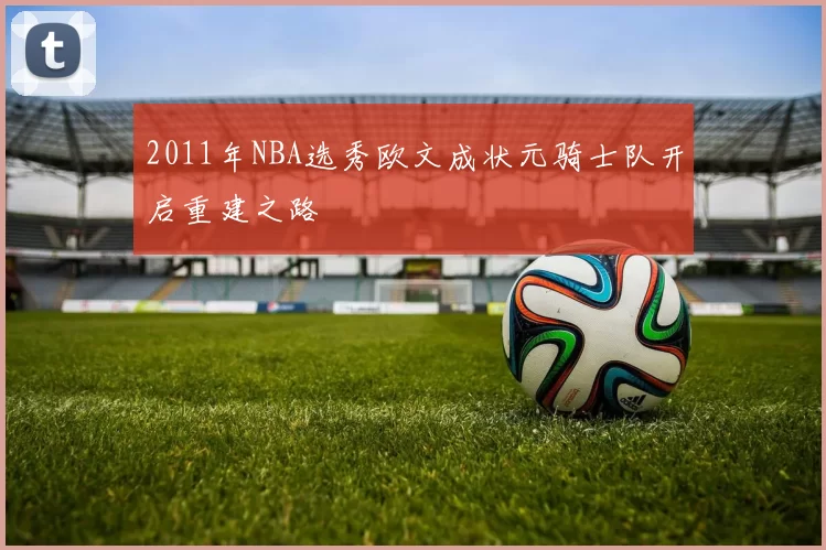 2011年NBA选秀欧文成状元骑士队开启重建之路