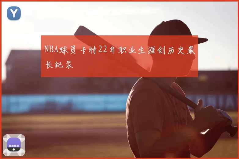 NBA球员卡特22年职业生涯创历史最长纪录