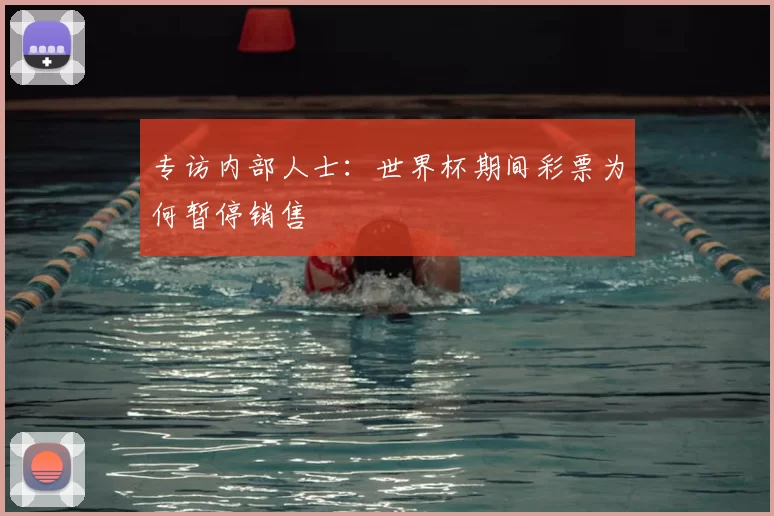 专访内部人士：世界杯期间彩票为何暂停销售