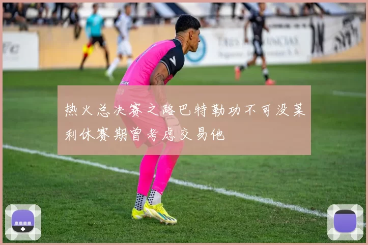 热火总决赛之路巴特勒功不可没莱利休赛期曾考虑交易他