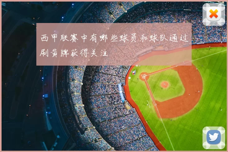 西甲联赛中有哪些球员和球队通过刷黄牌获得关注