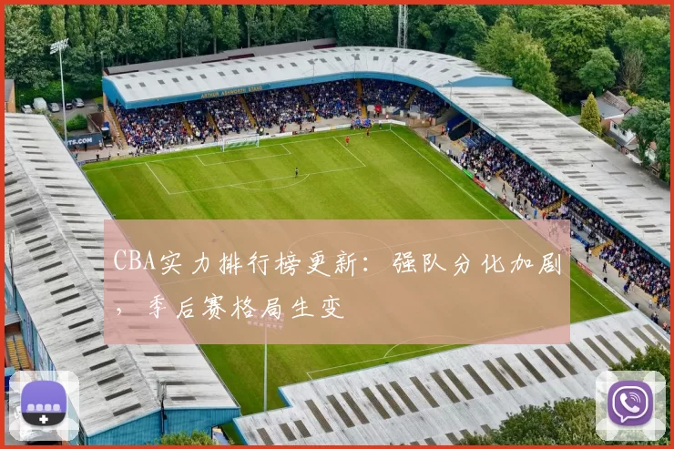 CBA实力排行榜更新：强队分化加剧，季后赛格局生变