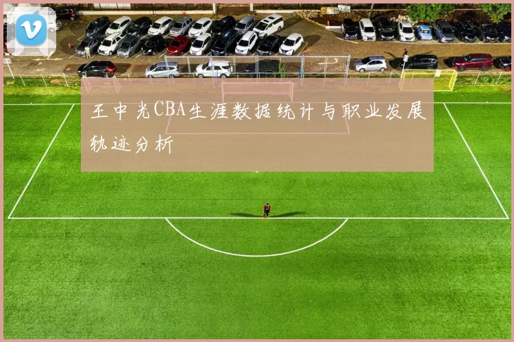 王中光CBA生涯数据统计与职业发展轨迹分析