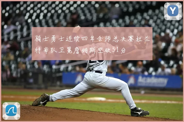 骑士勇士连续四年会师总决赛杜兰特率队卫冕詹姆斯空砍51分