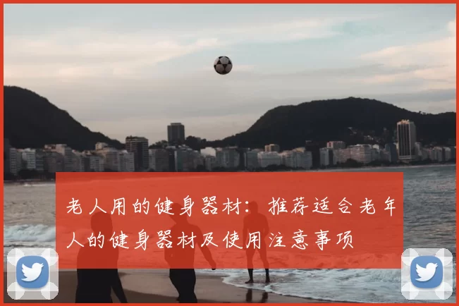 老人用的健身器材：推荐适合老年人的健身器材及使用注意事项