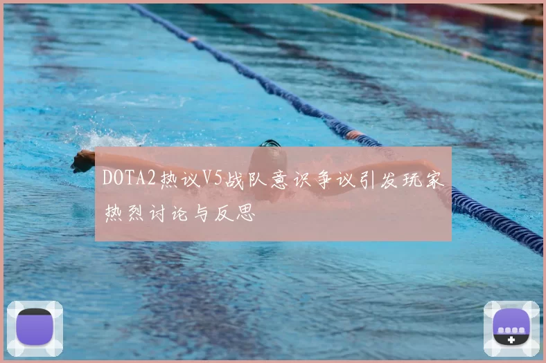 DOTA2热议V5战队意识争议引发玩家热烈讨论与反思