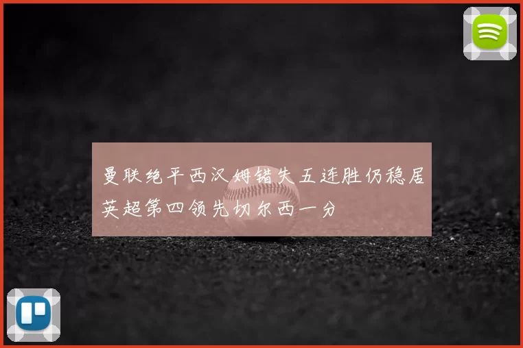 曼联绝平西汉姆错失五连胜仍稳居英超第四领先切尔西一分